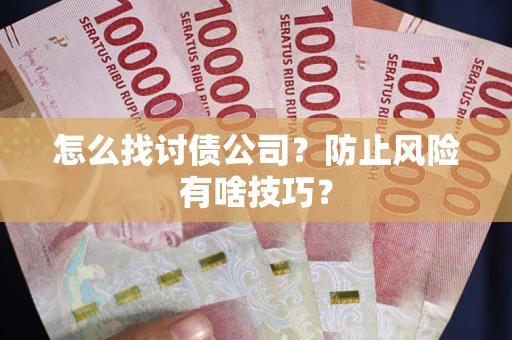 武汉怎么找讨债公司？防止风险有啥技巧？